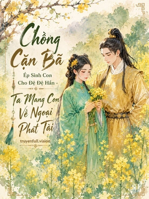 Chồng Cặn Bã Ép Sinh Con Cho Đệ Đệ Hắn - Ta Mang Con Về Ngoại Phát Tài