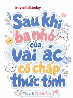 Sau Khi Ba Nhỏ Của Vai Ác Cố Chấp Thức Tỉnh